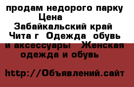 продам недорого парку › Цена ­ 1 000 - Забайкальский край, Чита г. Одежда, обувь и аксессуары » Женская одежда и обувь   